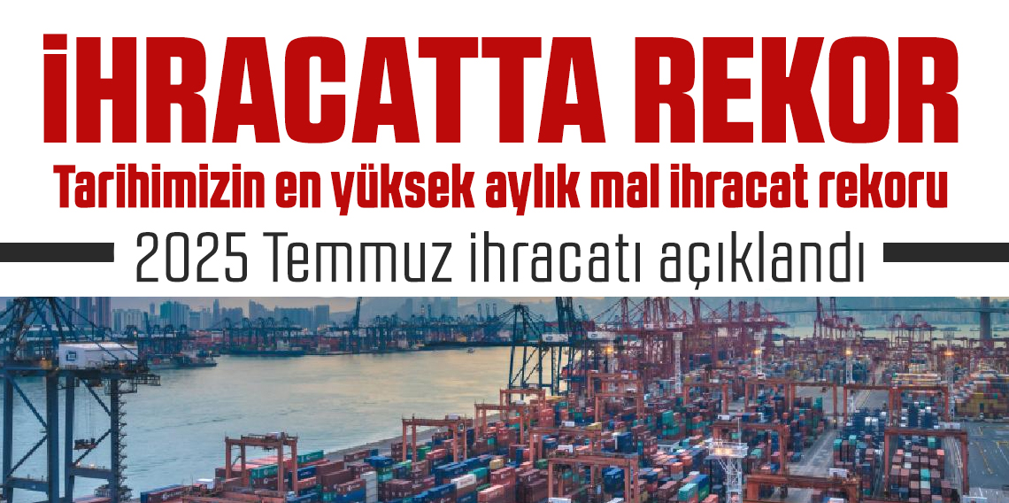2025 Temmuz ihracatı açıklandı: 25 milyar dolar