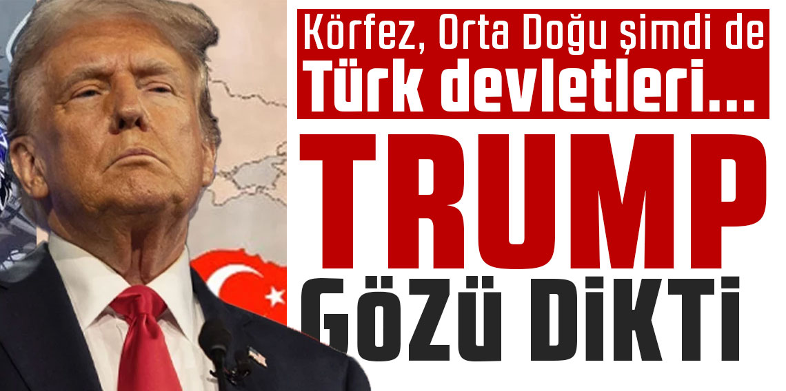 Körfez, Orta Doğu şimdi de Türk devletleri... Trump gözü dikti