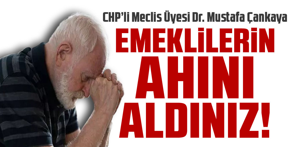 Dr. Mustafa Çankaya; “Emekliler sadaka değil hakkını istiyor”