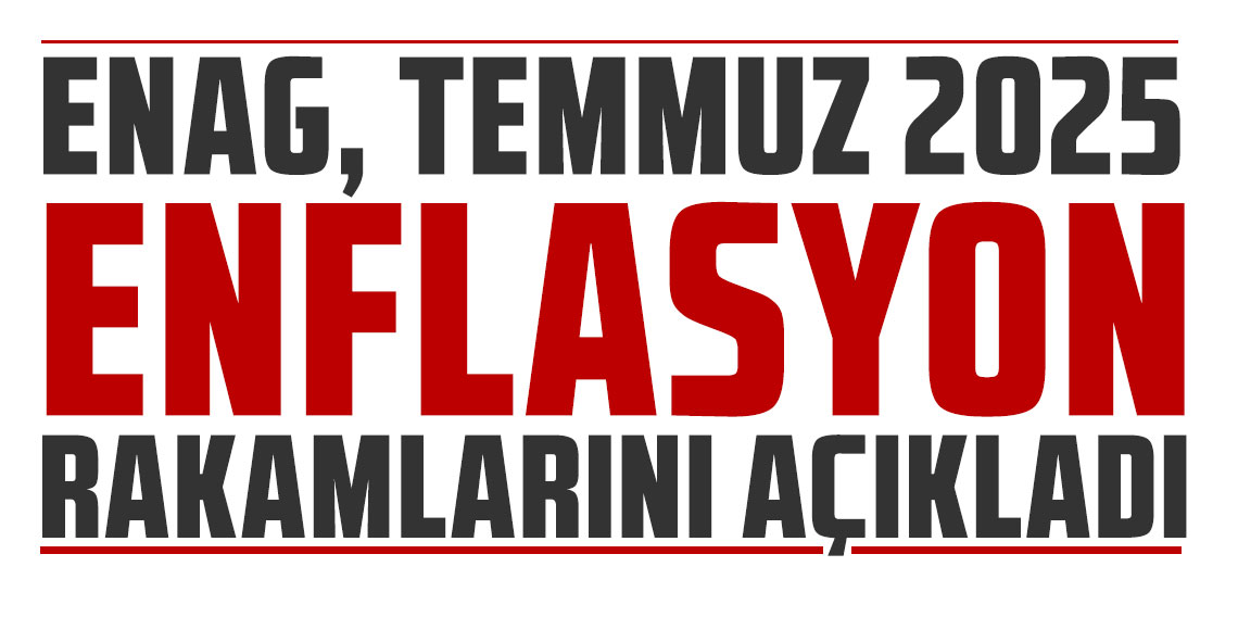 ENAG Temmuz 2025 enflasyon rakamlarını açıkladı