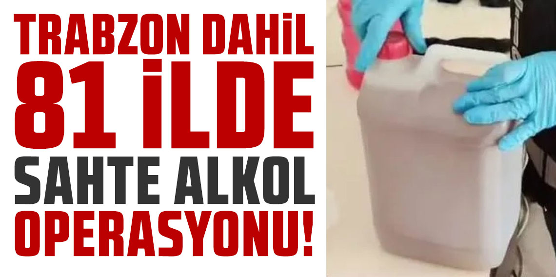 Trabzon dahil 81 ilde sahte alkol operasyonu! 121 kişi gözaltına alındı