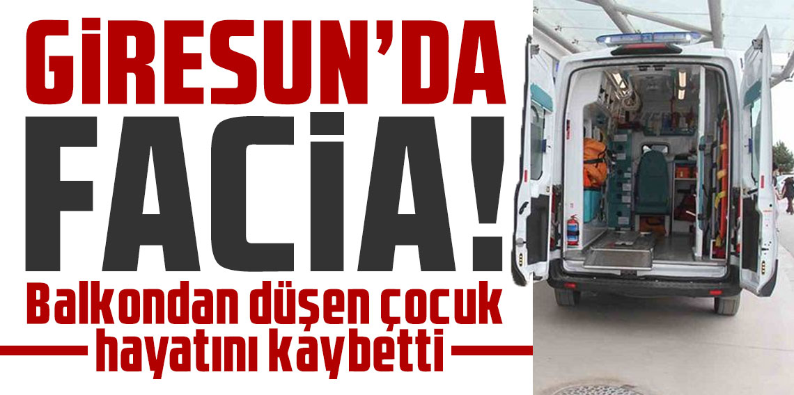 Giresun'da facia! Balkondan düşen çocuk hayatını kaybetti