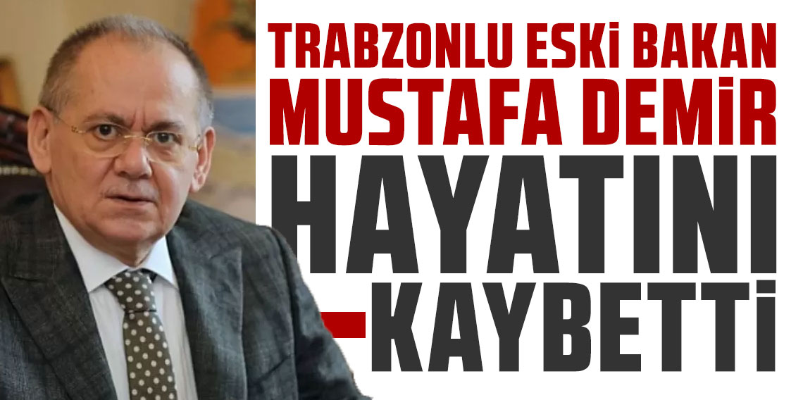 Trabzonlu eski bakan Mustafa Demir hayatını kaybetti!!