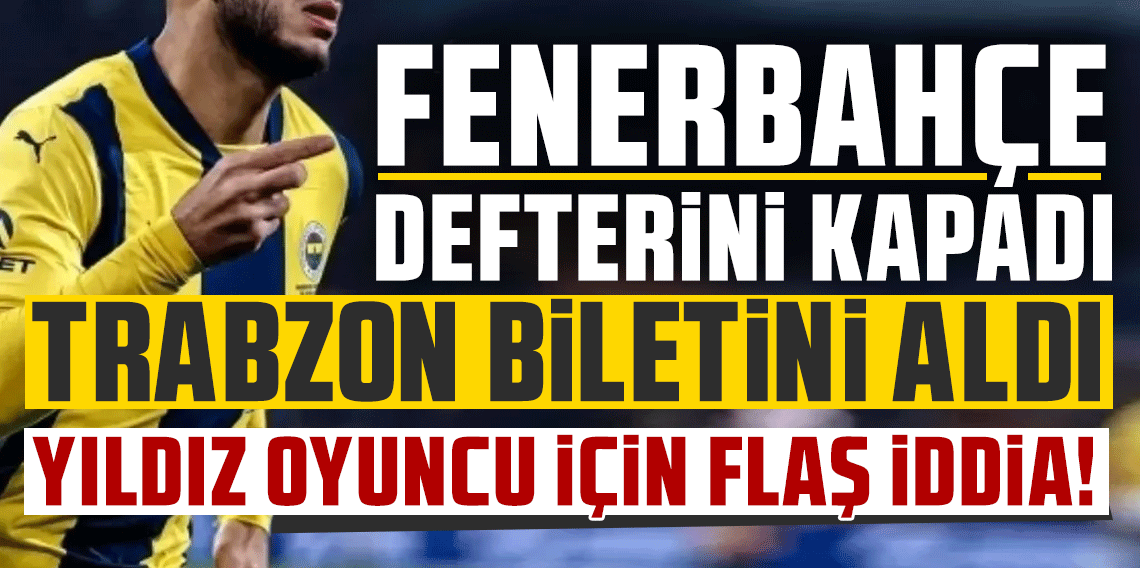 Fenerbahçe defterini kapadı! Trabzon biletini aldı! Yıldız oyuncu için flaş İddia!