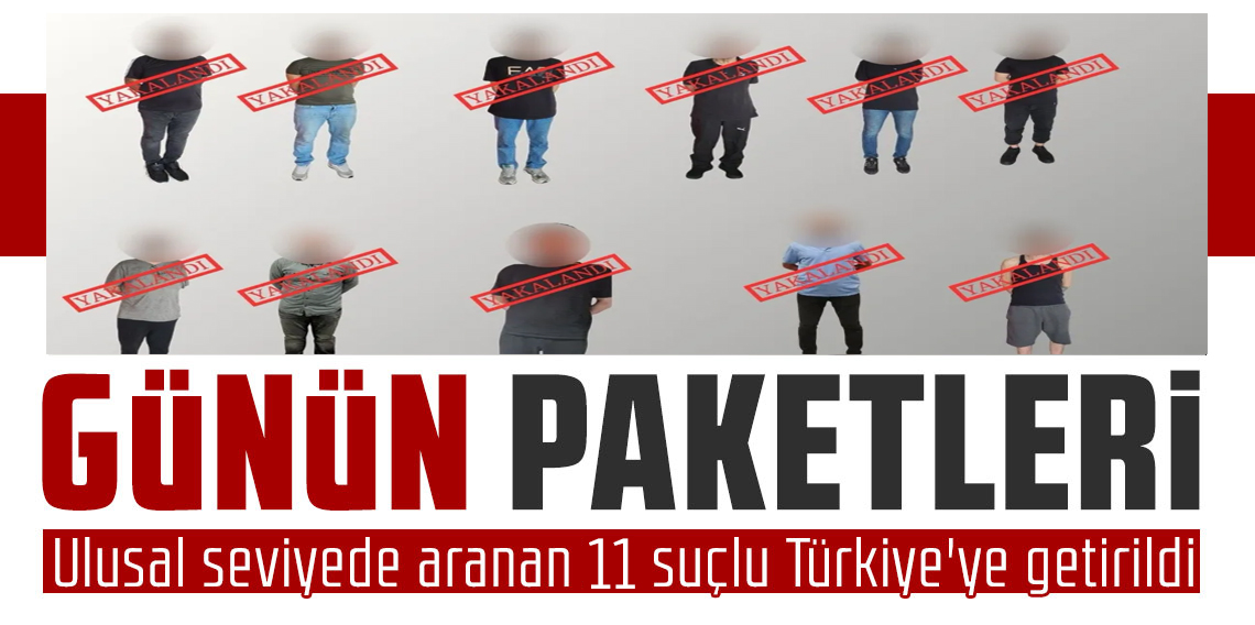 Kırmızı bültenle ve ulusal seviyede aranan 11 suçlu Türkiye'ye iade edildi