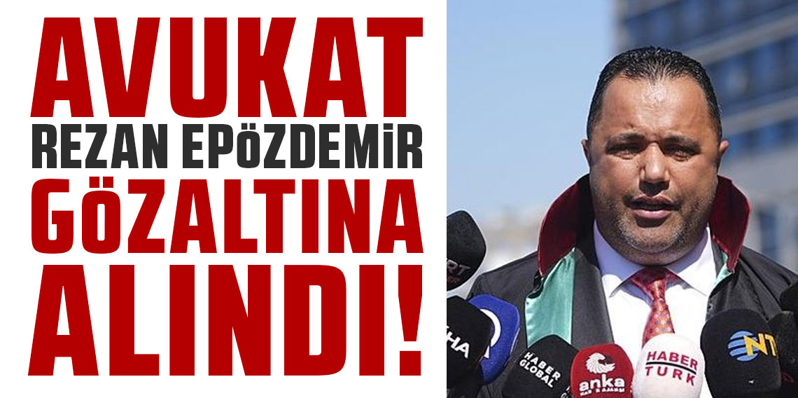 Avukat Rezan Epözdemir gözaltına alındı