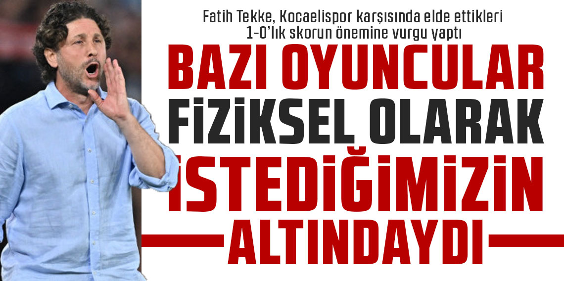 Fatih Tekke: Bazı oyuncularımız fiziksel olarak istediğimizin altındaydı!