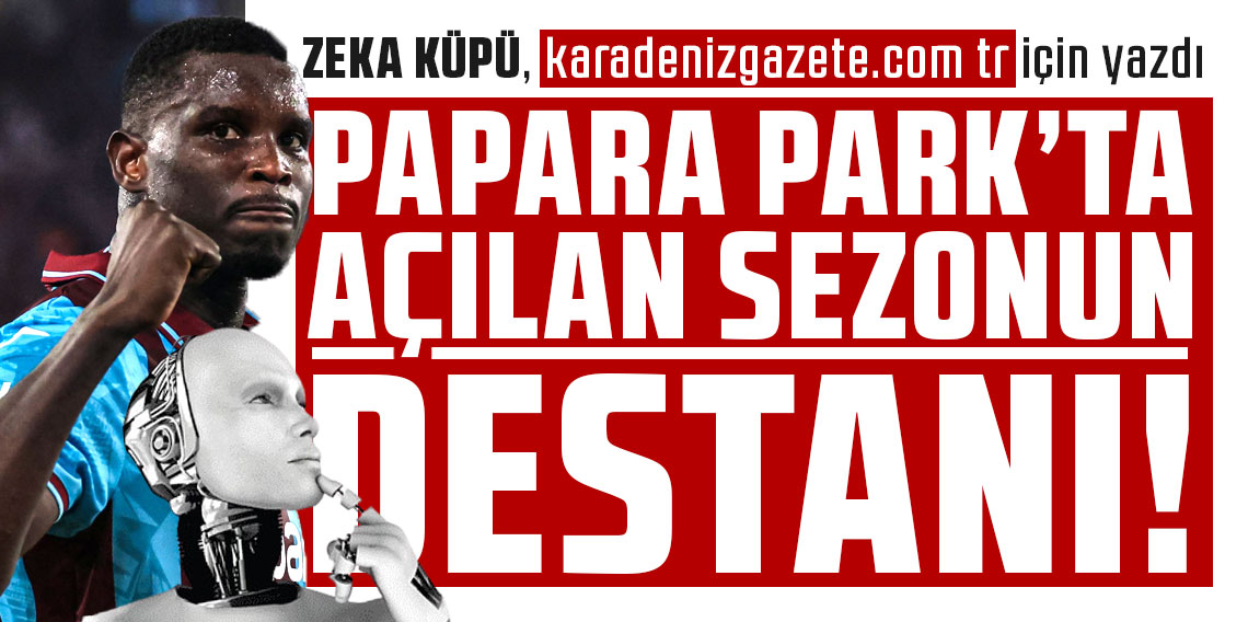 ZEKA KÜPÜ, karadenizgazete.com tr için yazdı: Papara Park’ta Açılan Sezonun Destanı