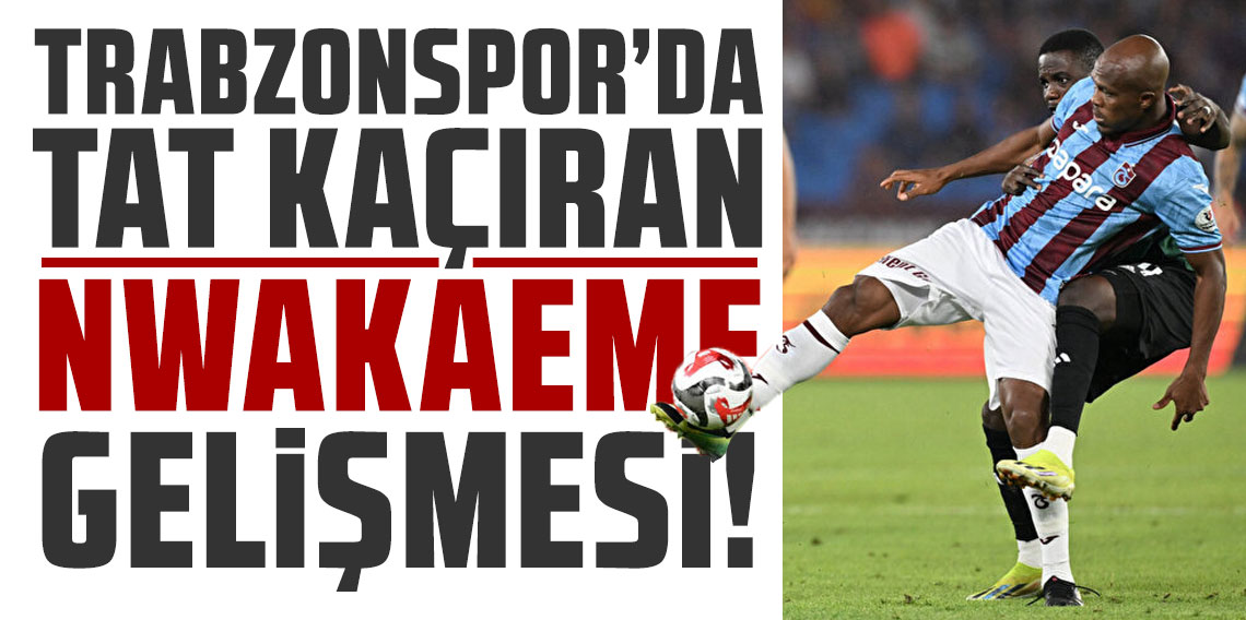 Trabzonspor'da tat kaçıran Nwakaeme gelişmesi!