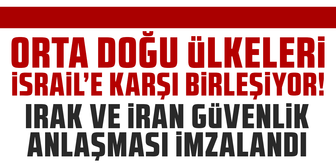 Orta Doğu ülkeleri İsrail'e karşı birleşiyor: Irak ve İran güvenlik anlaşması imzalandı