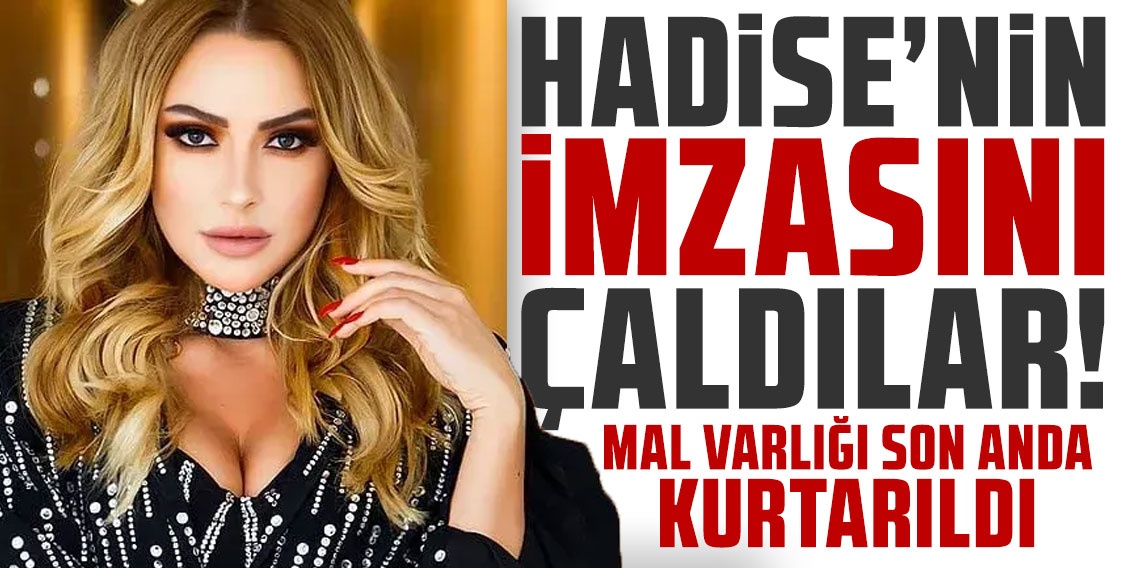 Hadise'nin imzasını çaldılar: Mal varlığı son anda kurtarıldı