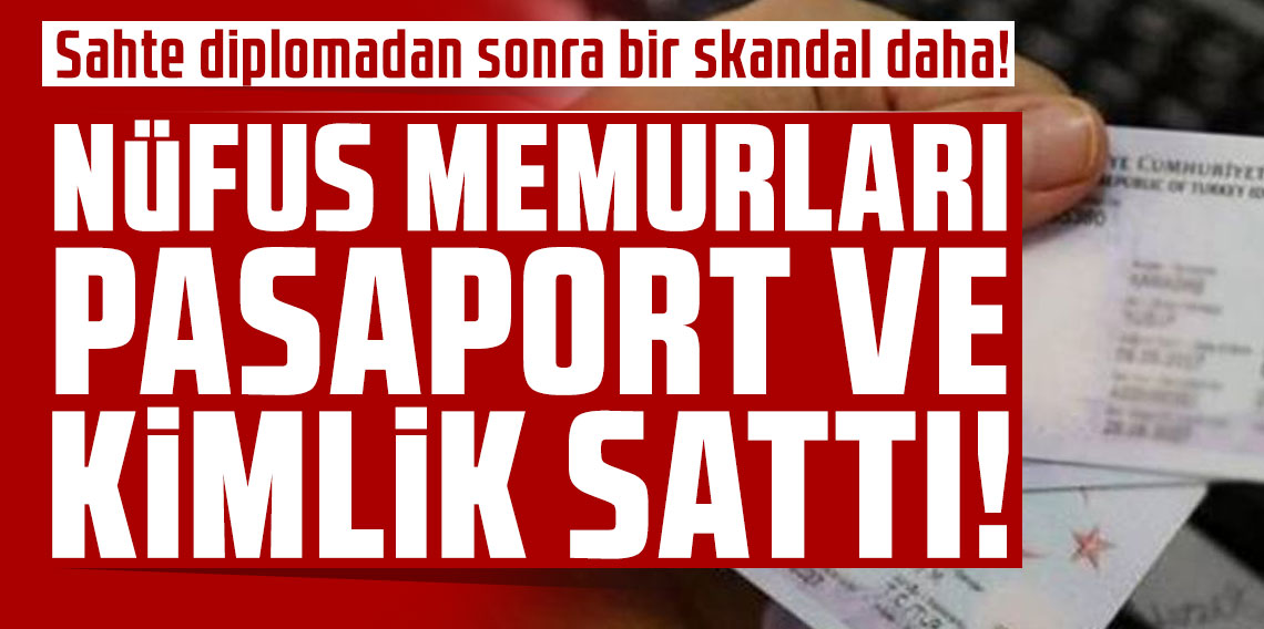 Sahte diplomadan sonra bir skandal daha! Nüfus memurları pasaport ve kimlik sattı