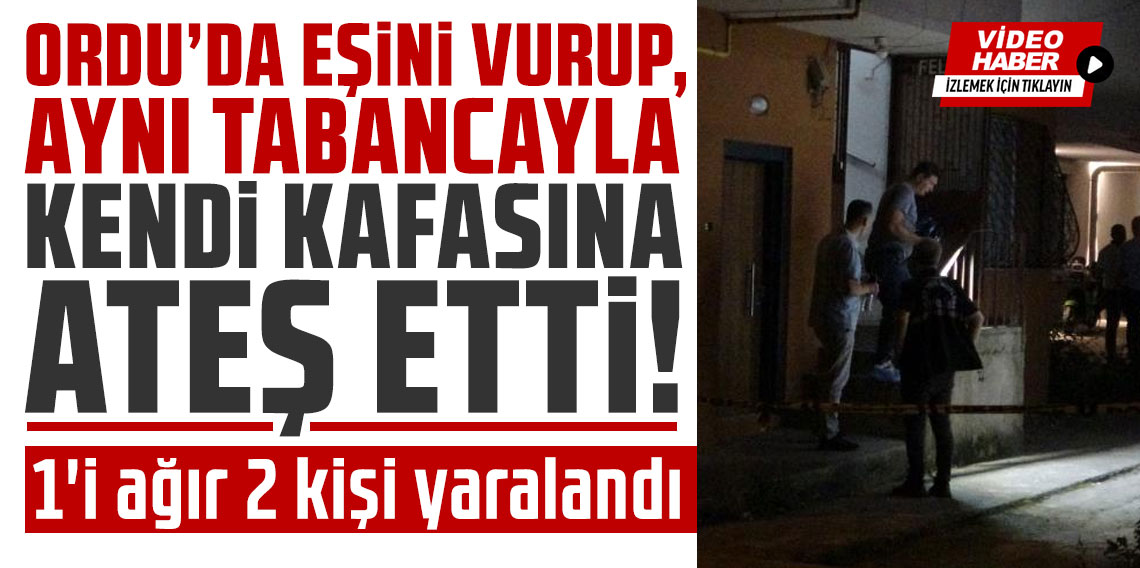 Ordu'da eşini vurup, aynı tabancayla kendi kafasına ateş etti