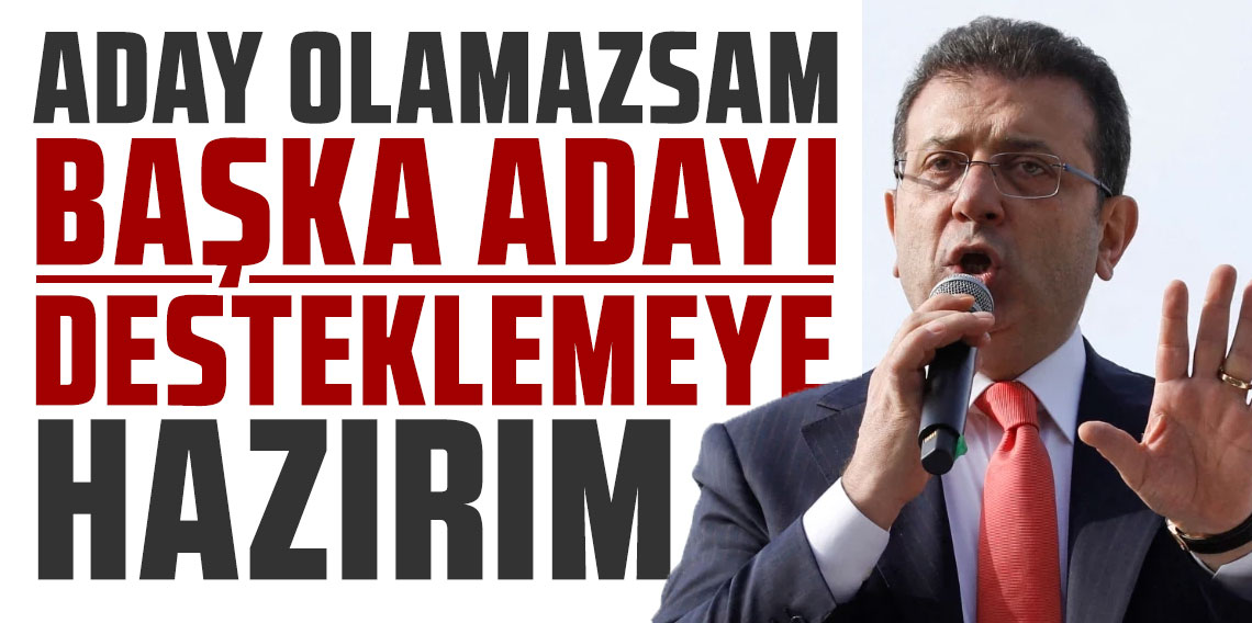 Ekrem İmamoğlu: Aday olamazsam başka adayı desteklemeye hazırım