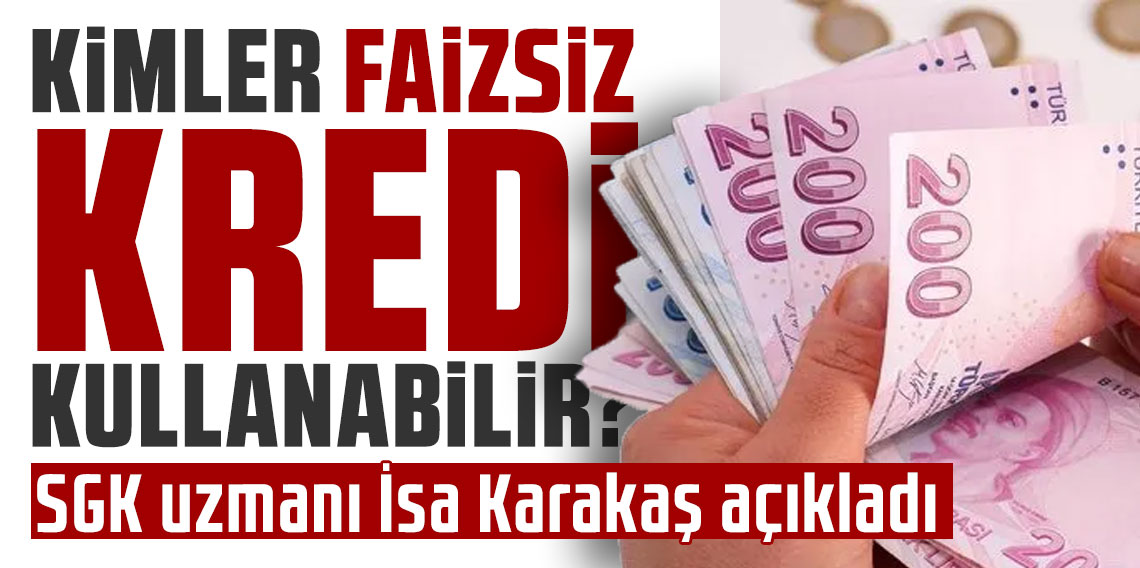 Kimler faizsiz kredi kullanabilir? SGK uzmanı İsa Karakaş açıkladı