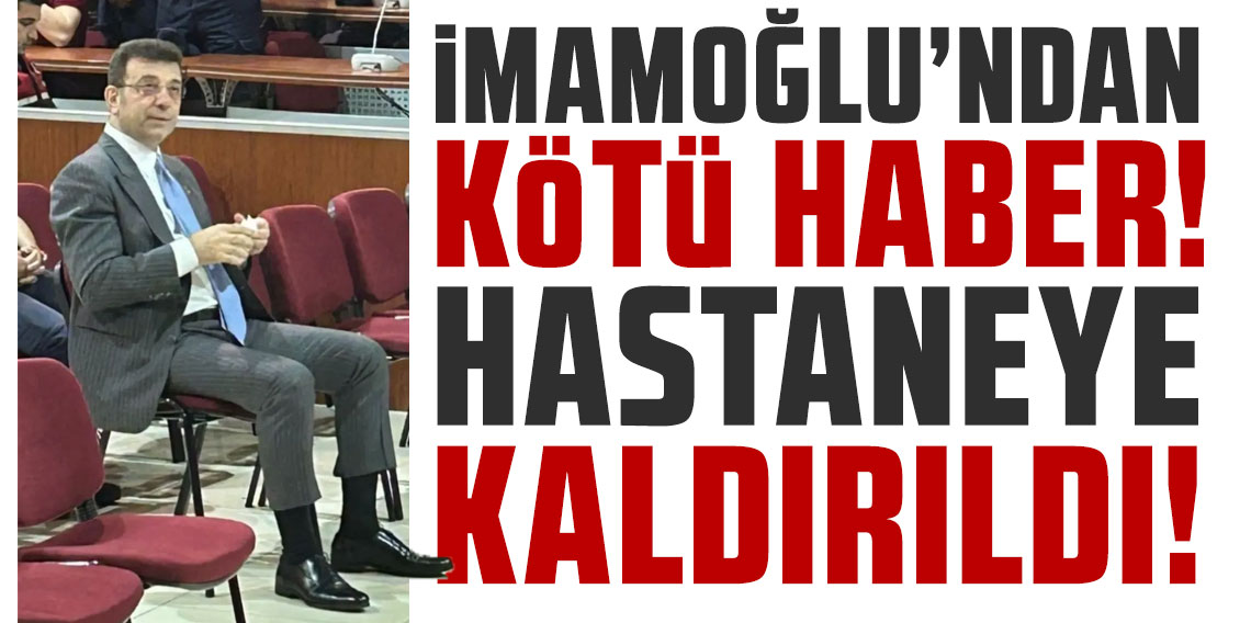 Ekrem İmamoğlu hastaneye kaldırıldı