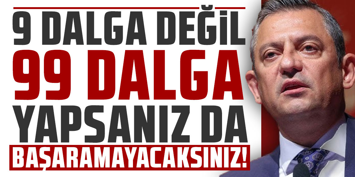 Özgür Özel: 9 dalga değil, 99 dalga yapsanız da başaramayacaksınız