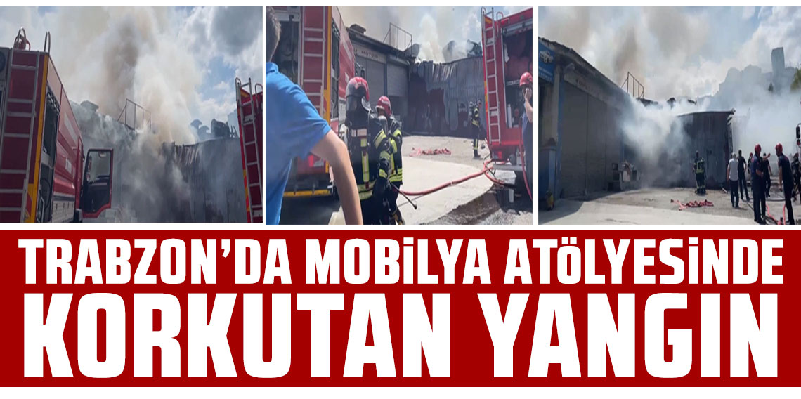 Trabzon’da mobilya atölyesinde korkutan yangın!