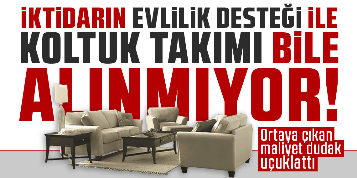 İktidarın ‘evlilik desteği’ ile koltuk takımı bile alınmıyor: Ortaya çıkan maliyet dudak uçuklattı