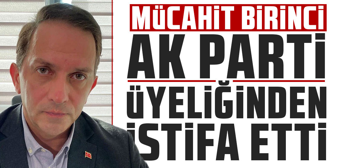 Mücahit Birinci AK Parti üyeliğinden istifa etti