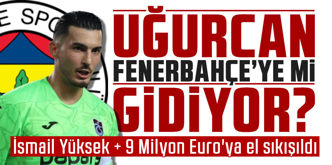 Fenerbahçe medyası Uğurcan Çakır’ın peşini bırakmıyor! İsmail Yüksek + 9 Milyon Euro'ya el sıkışıldı