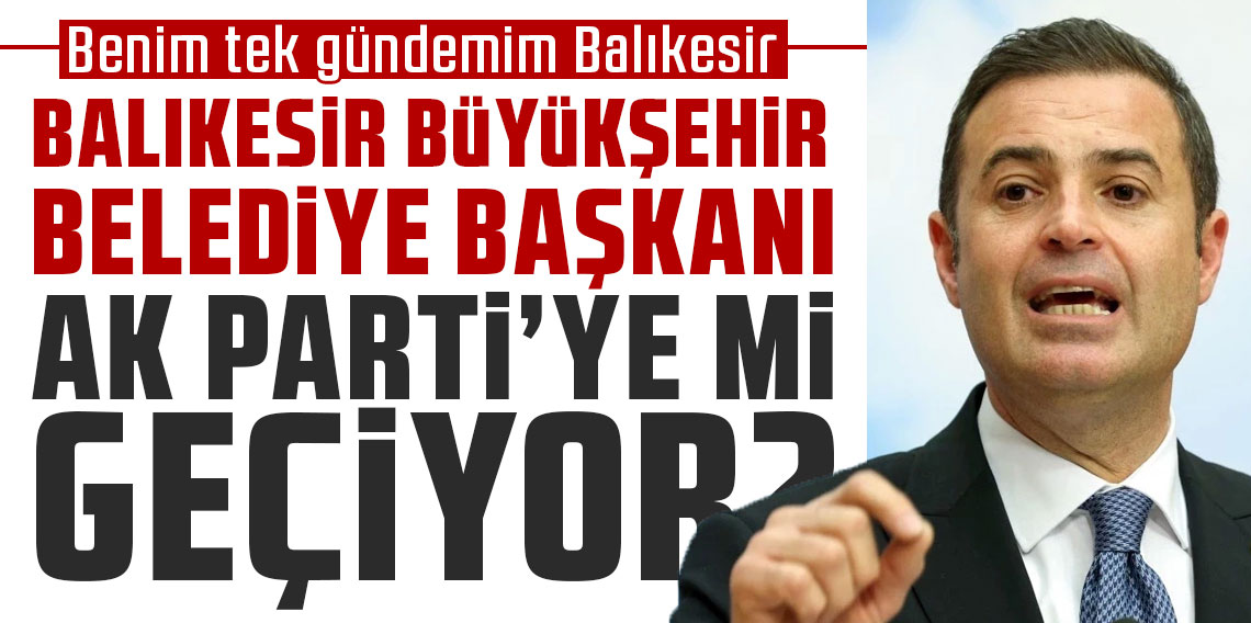 Balıkesir Büyükşehir Belediye Başkanı AK Parti’ye mi katılacak?