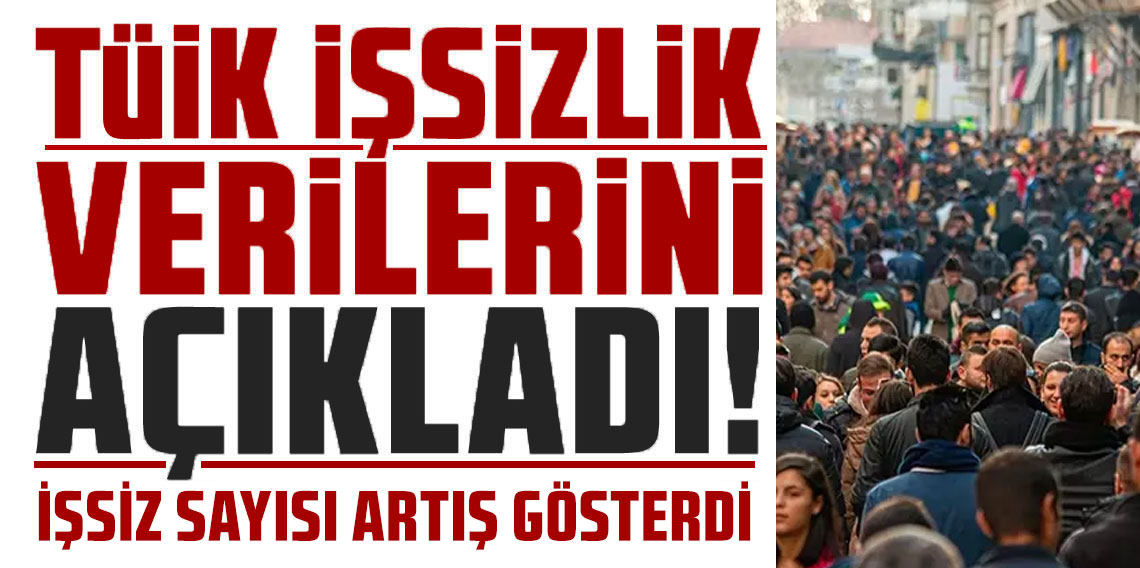 TÜİK açıkladı: İşsizlik rakamları belli oldu