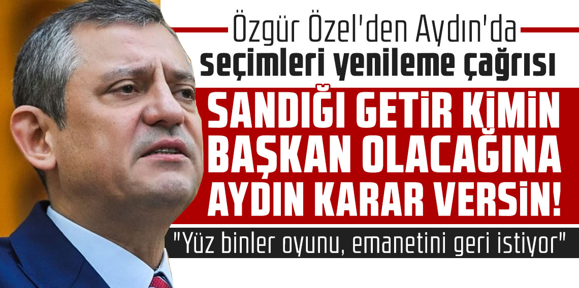 Özgür Özel'den Aydın'da seçimleri yenileme çağrısı: 
