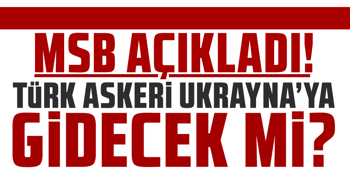 MSB'den açıklama var: Türk askeri Ukrayna'ya gidecek mi?