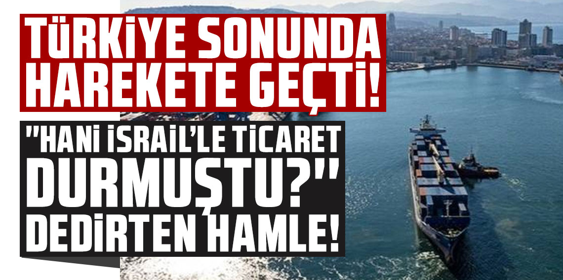 Türkiye sonunda harekete geçti! 'Hani İsrail'le ticaret durmuştu?' dedirten hamle