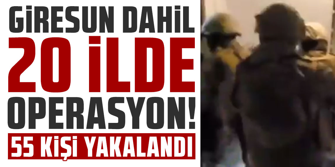 Giresun dahil 20 il merkezli operasyon: 55 kişi yakalandı