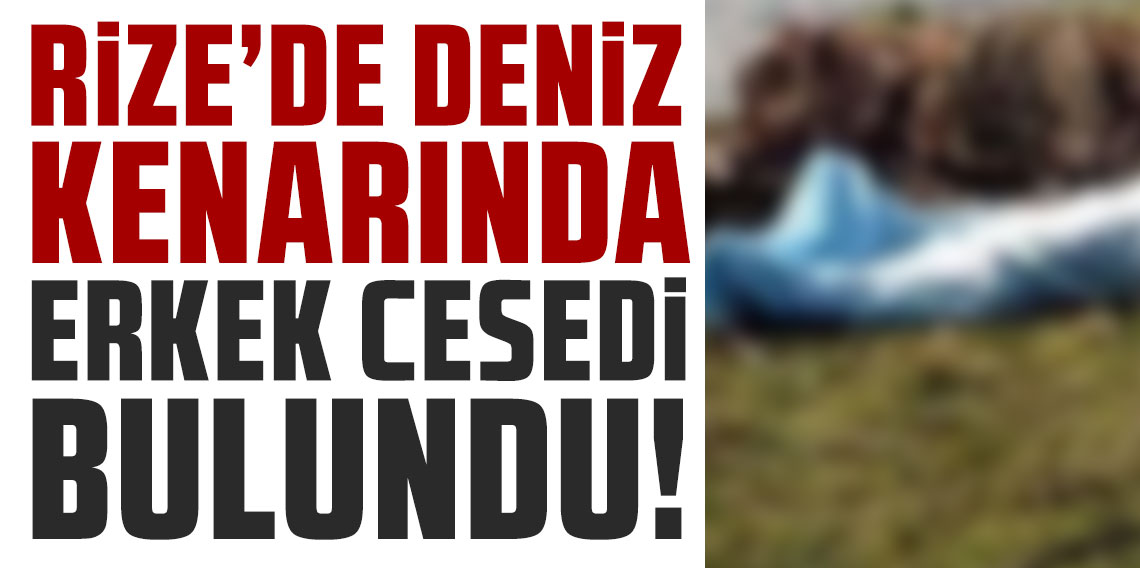 Rize'de deniz kenarında erkek cesedi bulundu