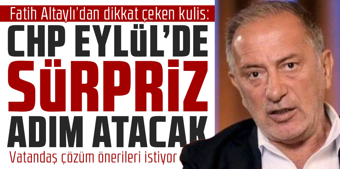 Fatih Altaylı’dan dikkat çeken kulis: CHP Eylül’de sürpriz adım atacak!