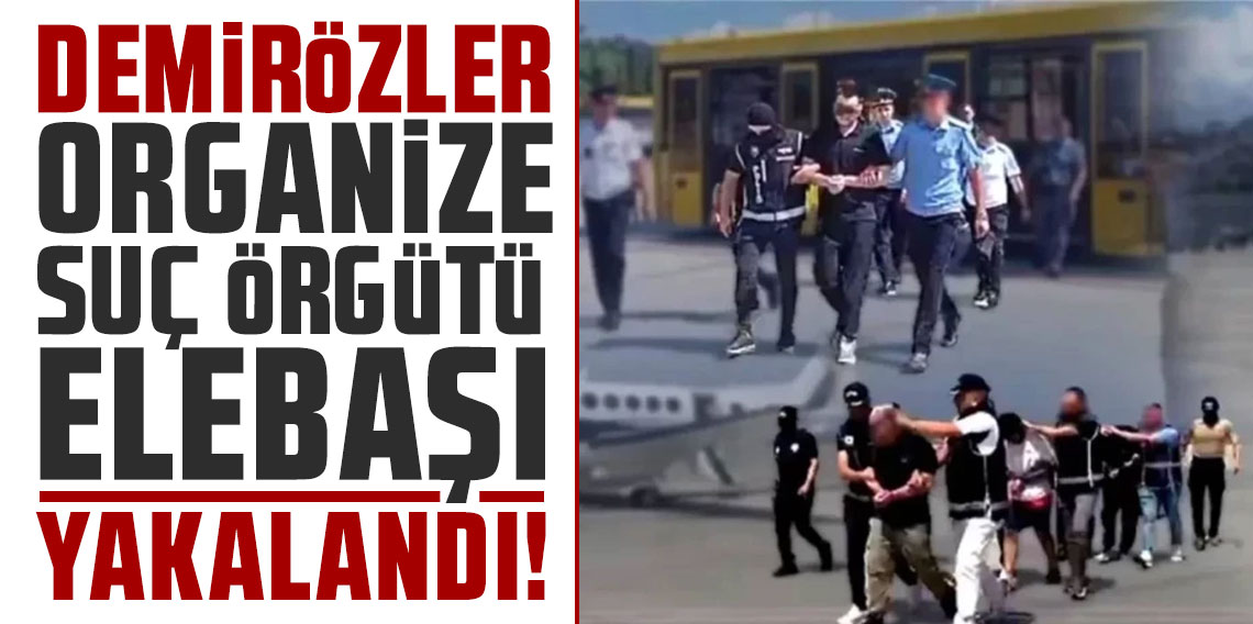 İçişleri Bakanlığı duyurdu: Demirözler Organize Suç Örgütü elebaşı yakalandı!