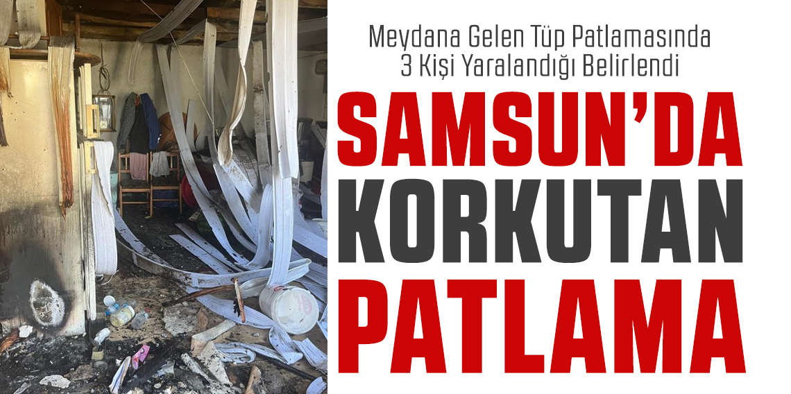 Samsun'da tüp patlaması: 3 yaralı