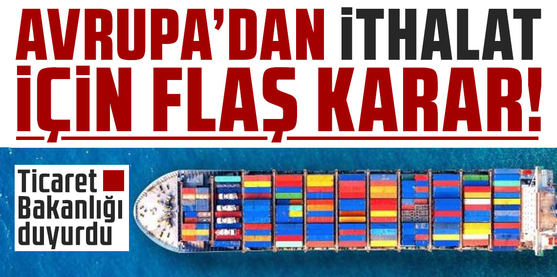 Avrupa'dan ithalat için flaş karar! Ticaret Bakanlığı duyurdu