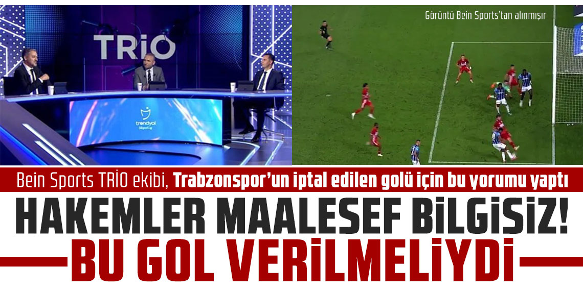 Bein Sports TRİO ekibi, Trabzonspor’un iptal edilen golü için bu yorumu yaptı: Hakemler maalesef bilgisiz!