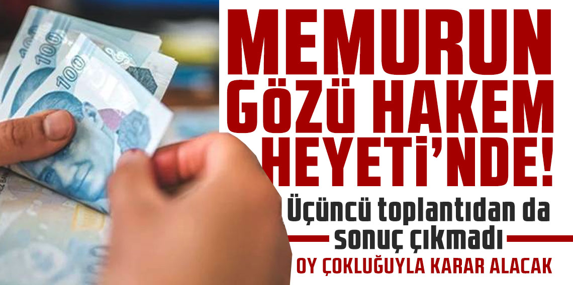 Memurun gözü Hakem Heyeti'nde! Üçüncü toplantıdan da sonuç çıkmadı