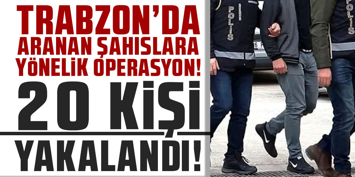 Trabzon’da Aranan 20 Şahıs Yakalandı
