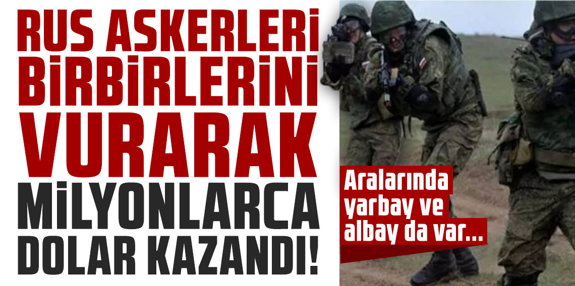 Rus askerleri birbirlerini vurarak milyonlarca dolar kazandı! Aralarında yarbay ve albay da var...