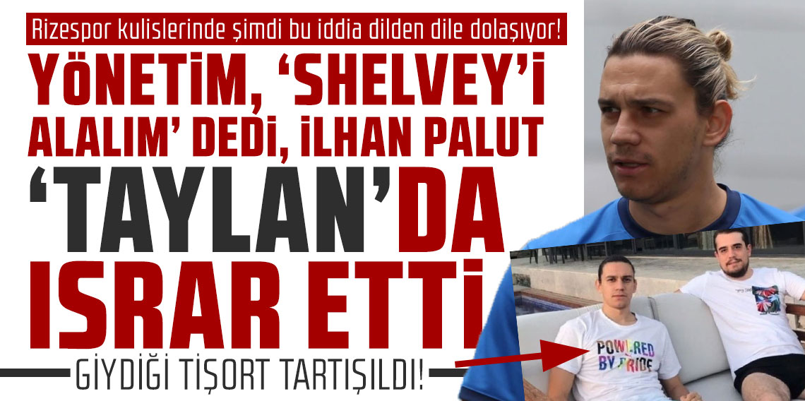 Rizespor kulislerinde şimdi bu iddia dilden dile dolaşıyor! YÖNETİM, ‘SHELVEY’İ ALALIM’ DEDİ, İLHAN PALUT ‘TAYLAN’DA ISRAR ETTİ
