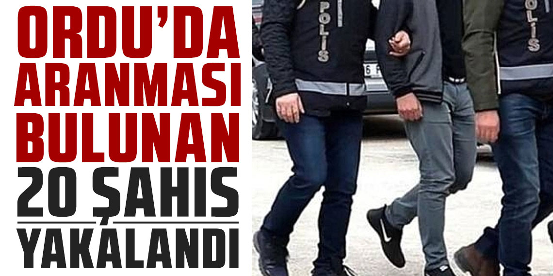 Ordu’da aranması bulunan 20 şahıs yakalandı!