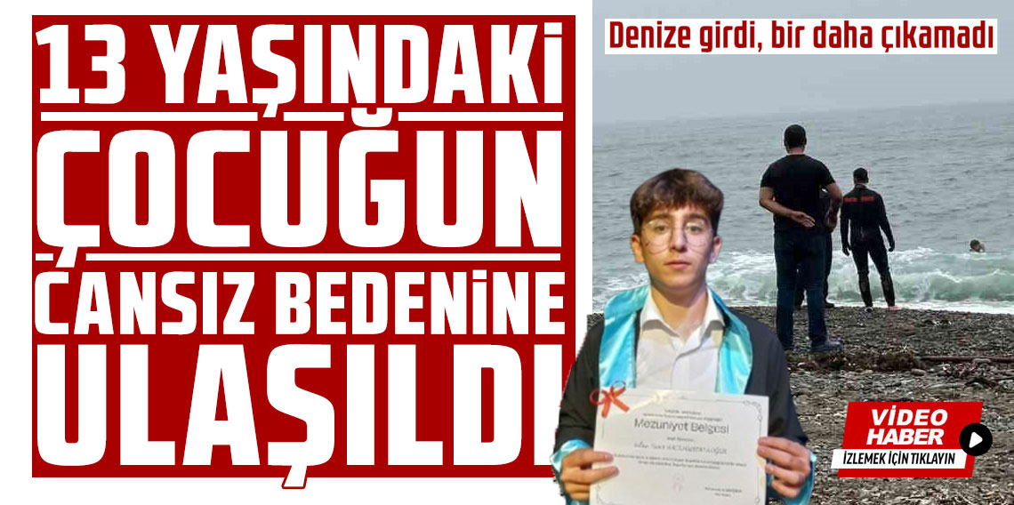 13 yaşındaki çocuğun cansız bedenine ulaşıldı