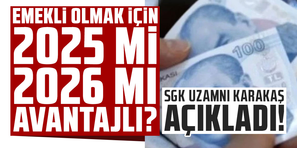 SGK Uzmanı Karakaş açıkladı: Emekli olmak için 2025 mi, 2026 mı avantajlı?