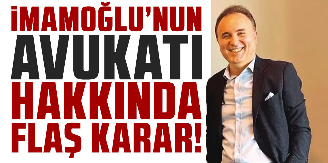 İmamoğlu'nun avukatı hakkında flaş karar!