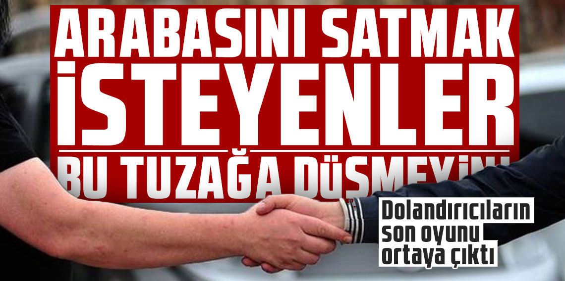 Arabasını satmak isteyenler bu tuzağa sakın düşmeyin! Dolandırıcıların son oyunu ortaya çıktı