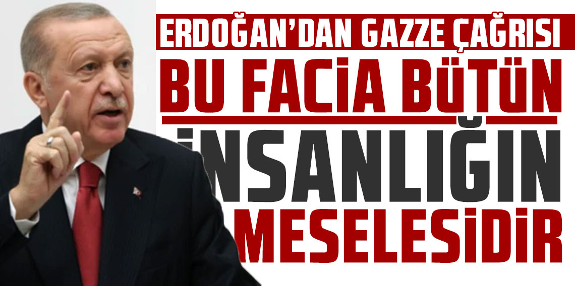 Cumhurbaşkanı Erdoğan'dan Gazze çağrısı: Bu facia bütün insanlığın meselesidir