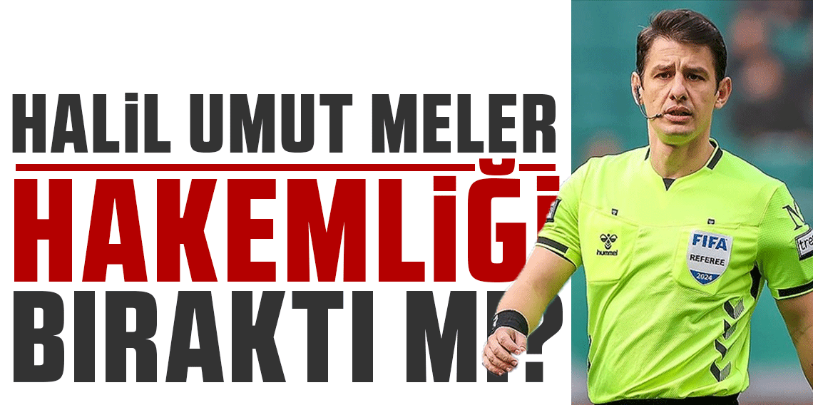 FLAŞ! Halil Umut Meler hakemliği bıraktı mı?