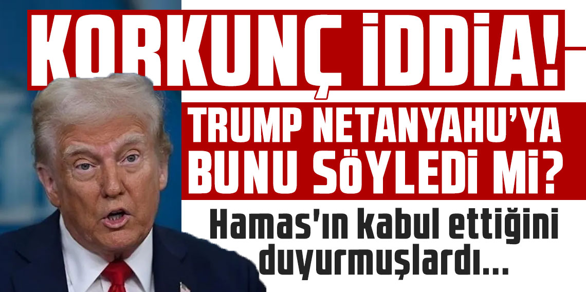 Korkunç iddia! Trump, İsrail Başbakanı Netanyahu'ya bunu söyledi mi?