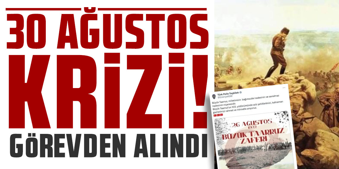 30 Ağustos krizi! Görevden alındı